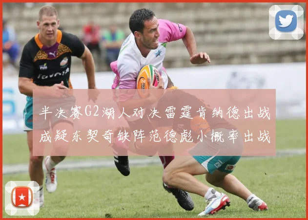半决赛G2湖人对决雷霆肯纳德出战成疑东契奇缺阵范德彪小概率出战