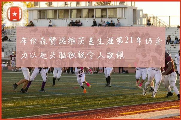 布伦森赞诺维茨基生涯第21年仍全力以赴头脑敏锐令人敬佩