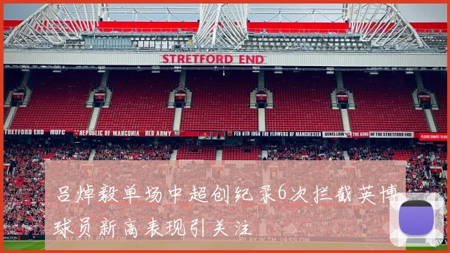 吕焯毅单场中超创纪录6次拦截英博球员新高表现引关注