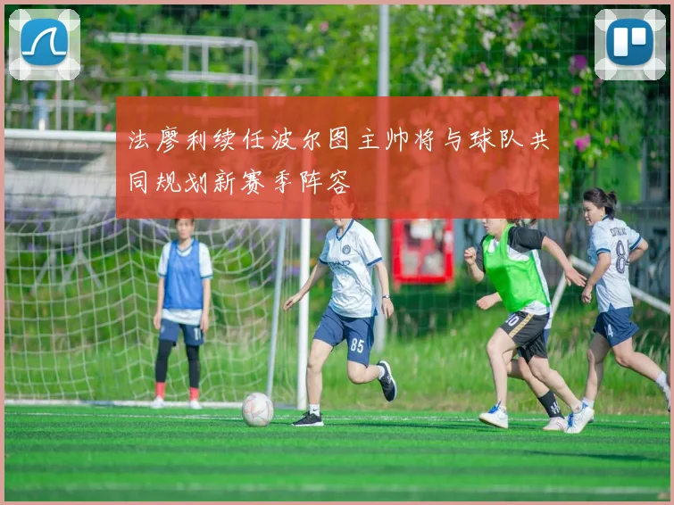 法廖利续任波尔图主帅将与球队共同规划新赛季阵容