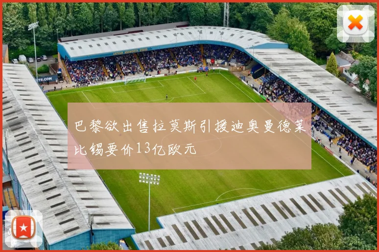 巴黎欲出售拉莫斯引援迪奥曼德莱比锡要价13亿欧元
