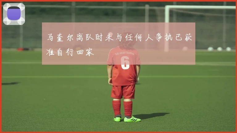 马奎尔离队时未与任何人争执已获准自行回家