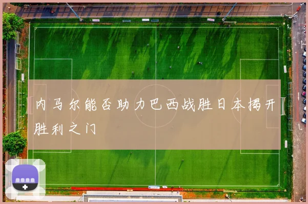 内马尔能否助力巴西战胜日本揭开胜利之门