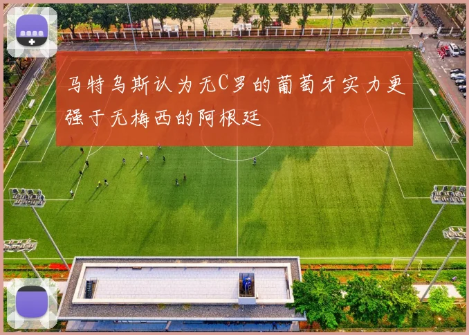 马特乌斯认为无C罗的葡萄牙实力更强于无梅西的阿根廷